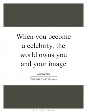 When you become a celebrity, the world owns you and your image Picture Quote #1