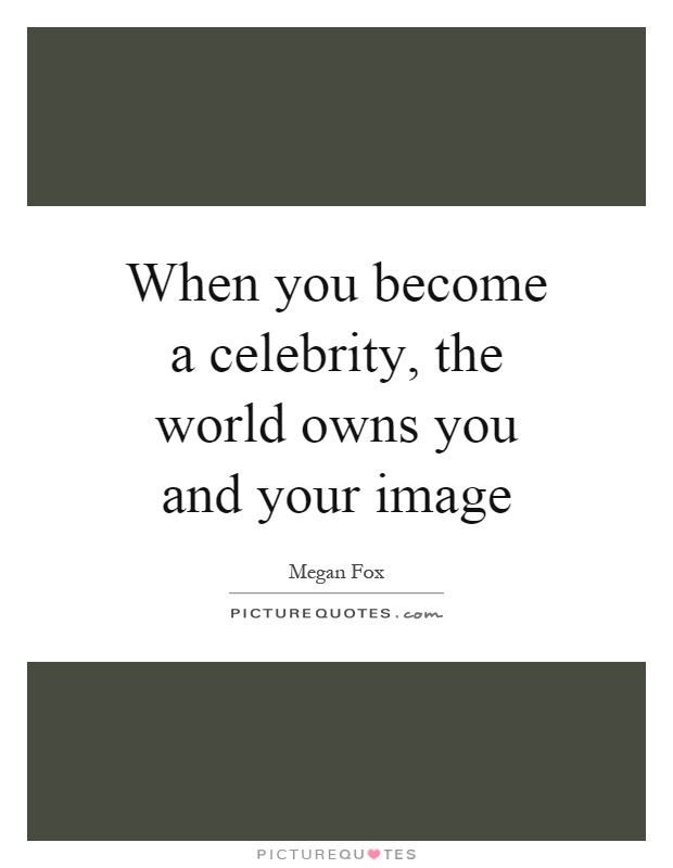 When you become a celebrity, the world owns you and your image Picture Quote #1