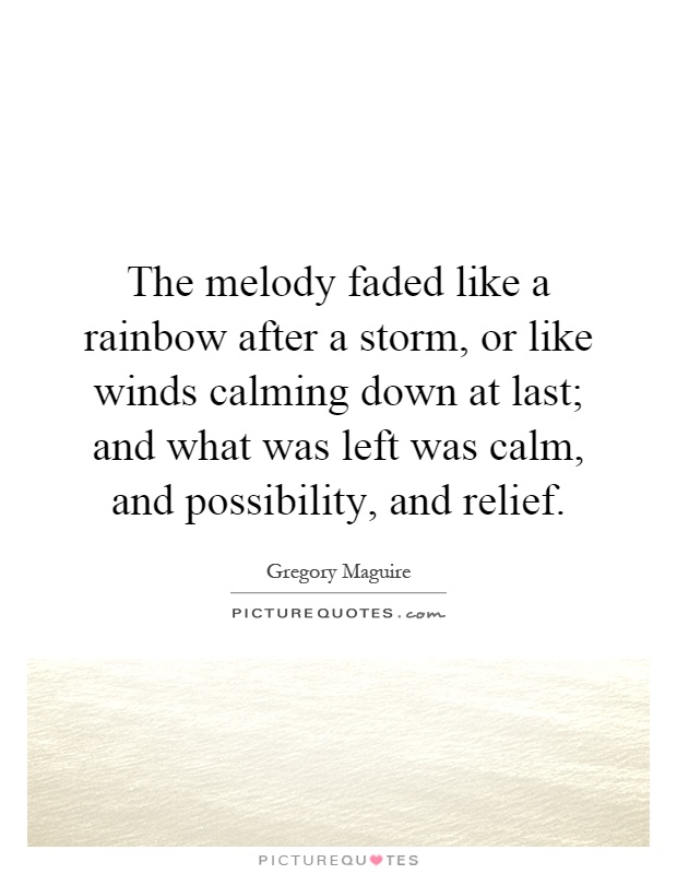 The melody faded like a rainbow after a storm, or like winds calming down at last; and what was left was calm, and possibility, and relief Picture Quote #1