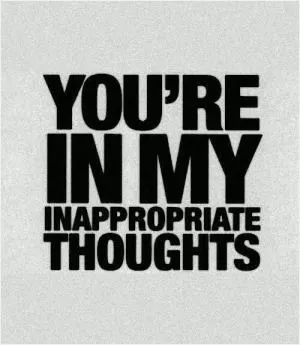You’re in my inappropriate thoughts Picture Quote #1