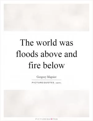 The world was floods above and fire below Picture Quote #1