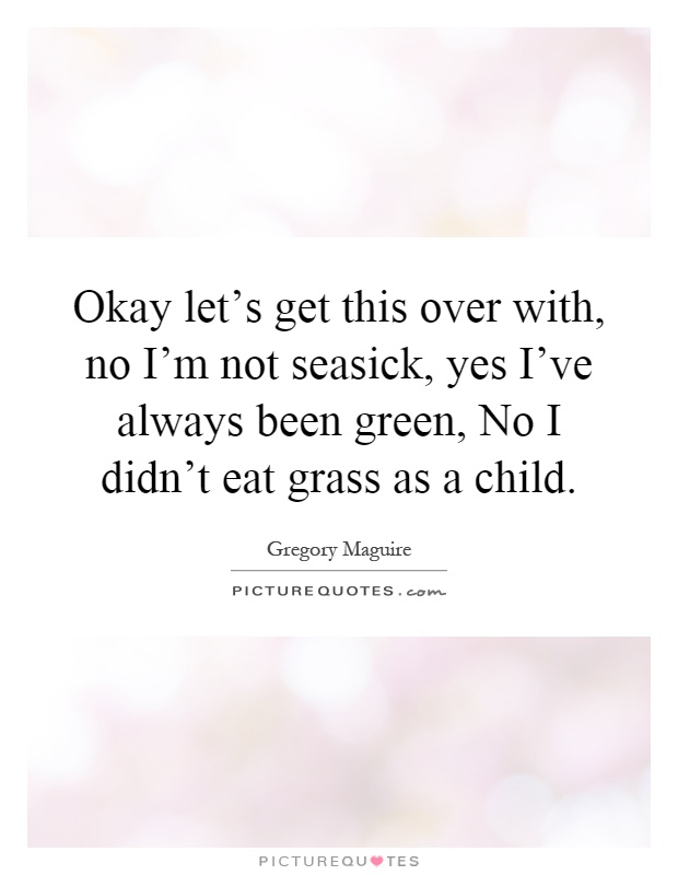 Okay let's get this over with, no I'm not seasick, yes I've always been green, No I didn't eat grass as a child Picture Quote #1