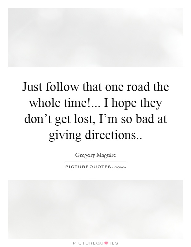 Just follow that one road the whole time!... I hope they don't get lost, I'm so bad at giving directions Picture Quote #1