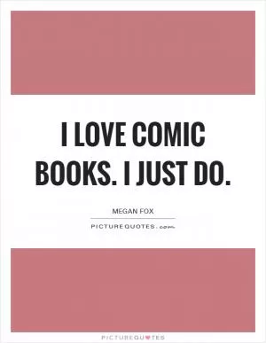 I love comic books. I just do Picture Quote #1