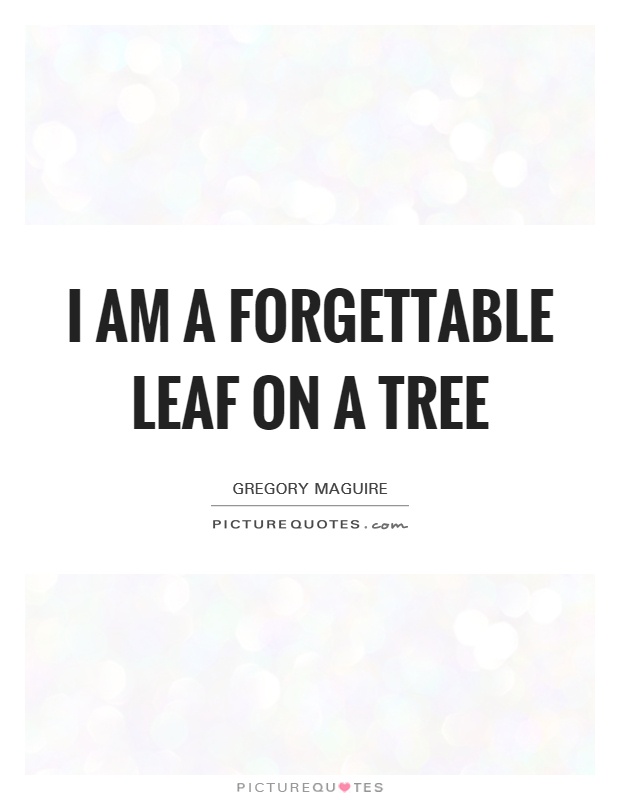 I am a forgettable leaf on a tree Picture Quote #1
