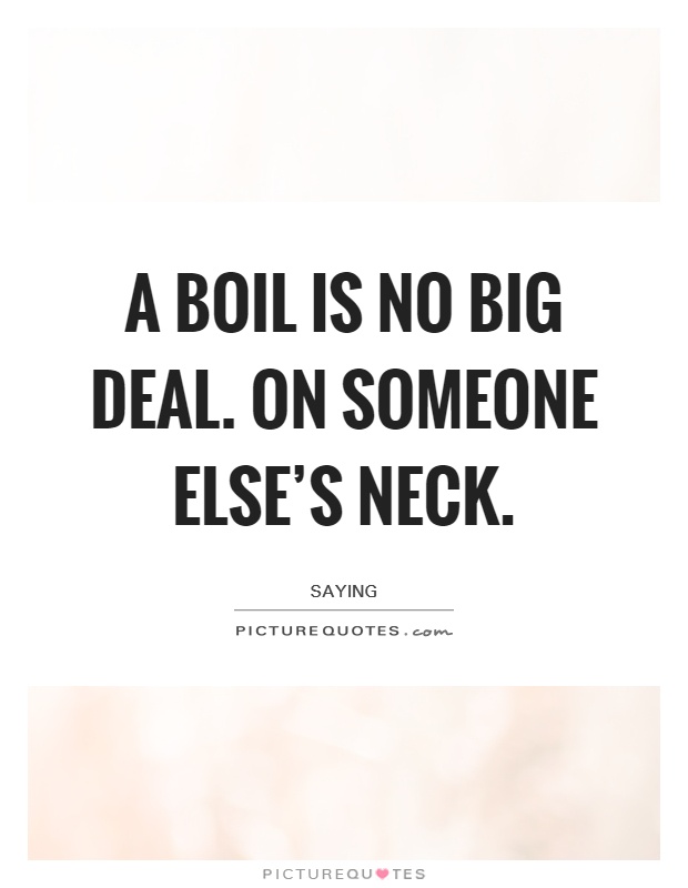 A boil is no big deal. On someone else's neck Picture Quote #1