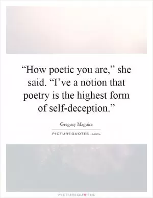 “How poetic you are,” she said. “I’ve a notion that poetry is the highest form of self-deception.” Picture Quote #1