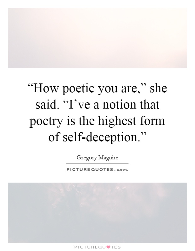 “How poetic you are,” she said. “I've a notion that poetry is the highest form of self-deception.” Picture Quote #1