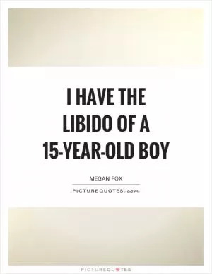 I have the libido of a 15-year-old boy Picture Quote #1