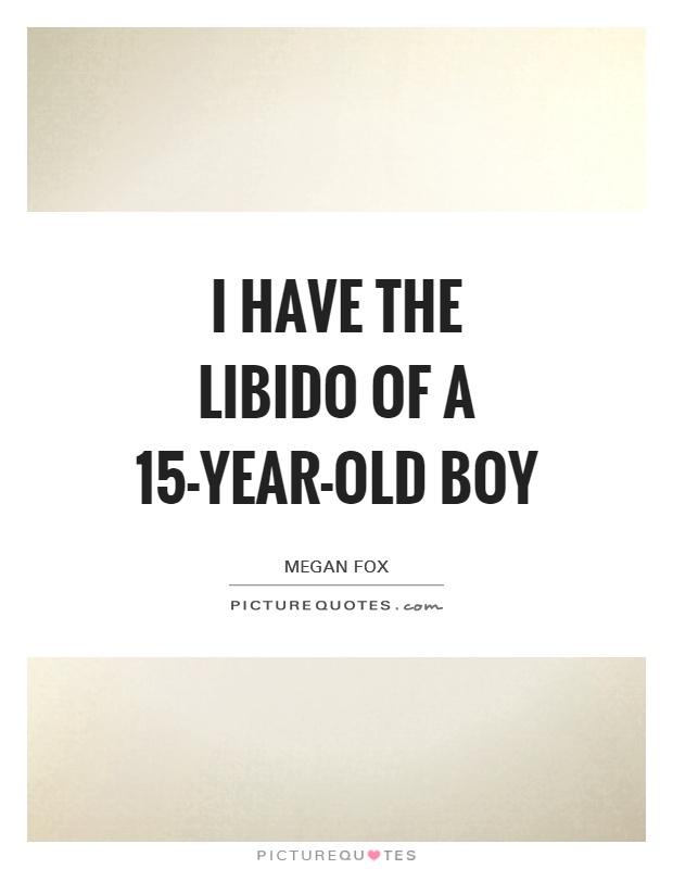 I have the libido of a 15-year-old boy Picture Quote #1
