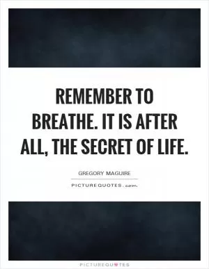Remember to breathe. It is after all, the secret of life Picture Quote #1