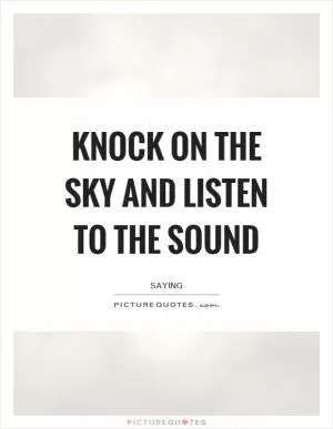 Knock on the sky and listen to the sound Picture Quote #1