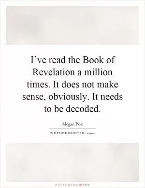 I’ve read the Book of Revelation a million times. It does not make sense, obviously. It needs to be decoded Picture Quote #1