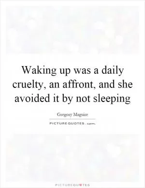 Waking up was a daily cruelty, an affront, and she avoided it by not sleeping Picture Quote #1