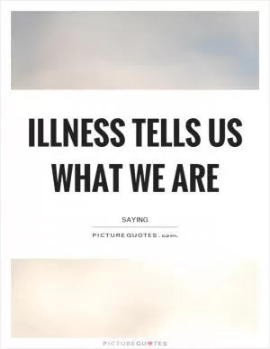 Illness tells us what we are Picture Quote #1