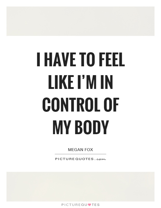 I have to feel like I'm in control of my body Picture Quote #1