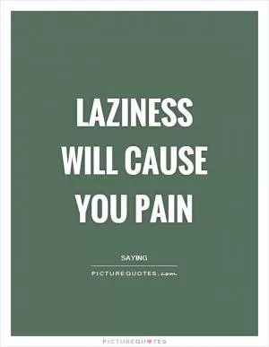 Laziness will cause you pain Picture Quote #1