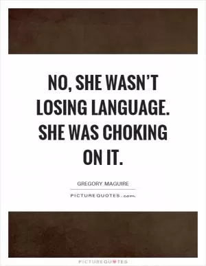 No, she wasn’t losing language. She was choking on it Picture Quote #1