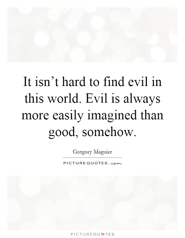 It isn't hard to find evil in this world. Evil is always more easily imagined than good, somehow Picture Quote #1