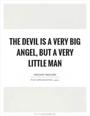 The devil is a very big angel, but a very little man Picture Quote #1
