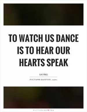 To watch us dance is to hear our hearts speak Picture Quote #1