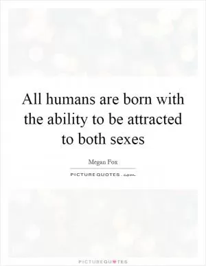 All humans are born with the ability to be attracted to both sexes Picture Quote #1