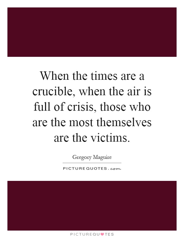 When the times are a crucible, when the air is full of crisis, those who are the most themselves are the victims Picture Quote #1