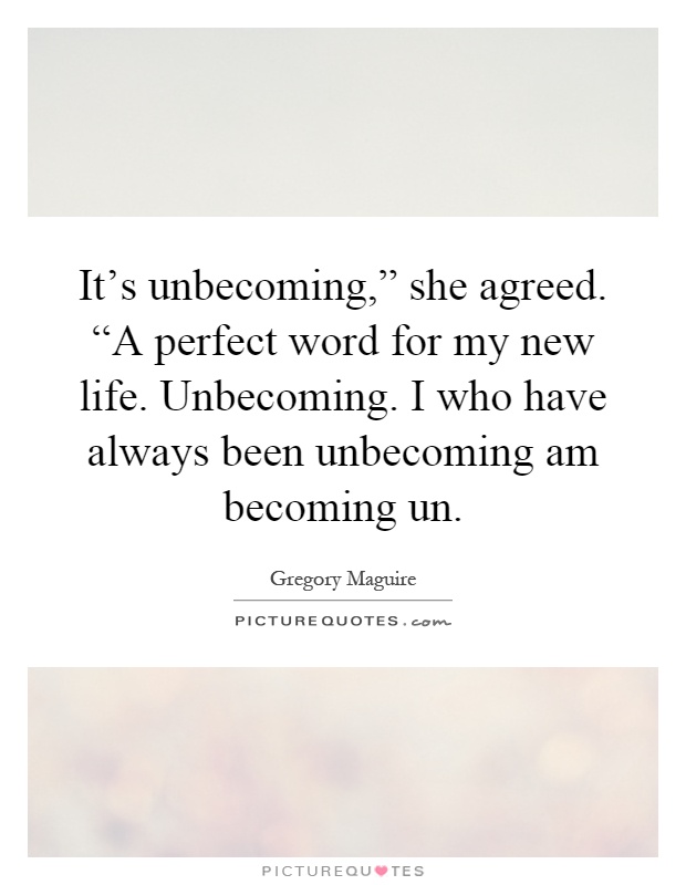 It's unbecoming,” she agreed. “A perfect word for my new life. Unbecoming. I who have always been unbecoming am becoming un Picture Quote #1