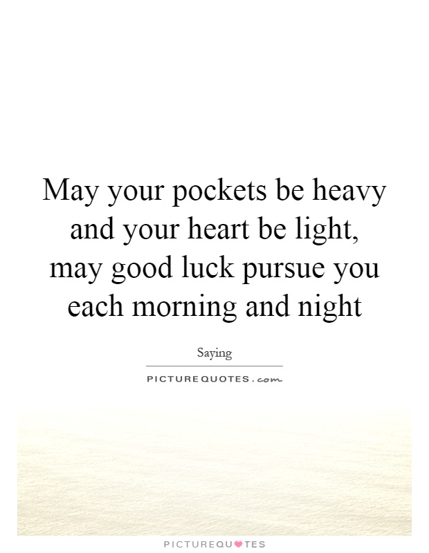 May your pockets be heavy and your heart be light, may good luck pursue you each morning and night Picture Quote #1