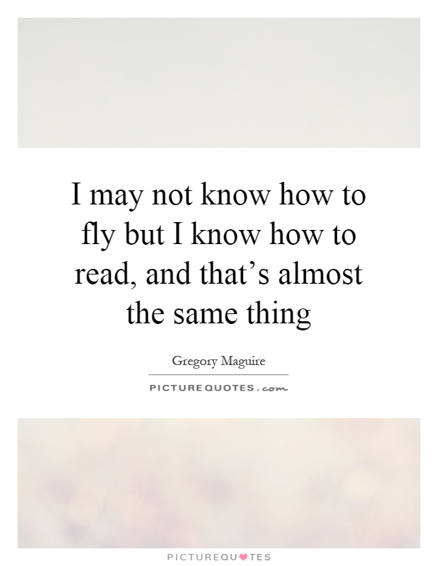 I may not know how to fly but I know how to read, and that's almost the same thing Picture Quote #1