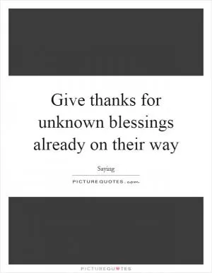 Give thanks for unknown blessings already on their way Picture Quote #1