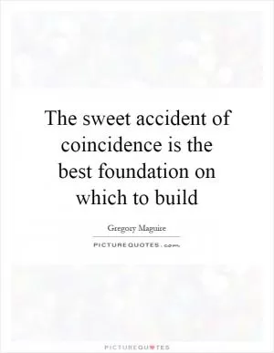 The sweet accident of coincidence is the best foundation on which to build Picture Quote #1