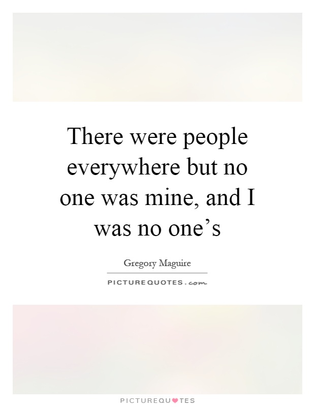 There were people everywhere but no one was mine, and I was no one's Picture Quote #1