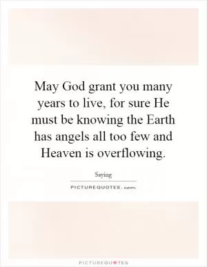May God grant you many years to live, for sure He must be knowing the Earth has angels all too few and Heaven is overflowing Picture Quote #1