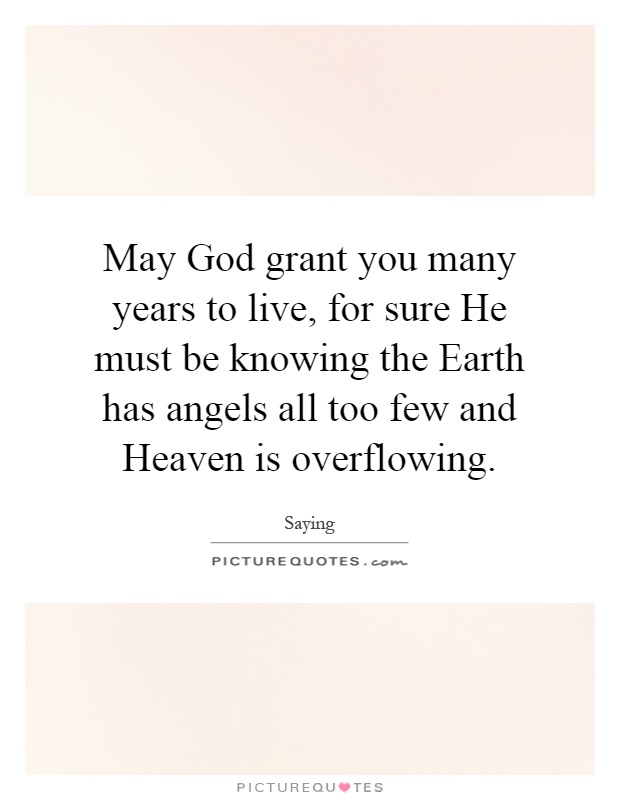 May God grant you many years to live, for sure He must be knowing the Earth has angels all too few and Heaven is overflowing Picture Quote #1