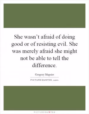 She wasn’t afraid of doing good or of resisting evil. She was merely afraid she might not be able to tell the difference Picture Quote #1
