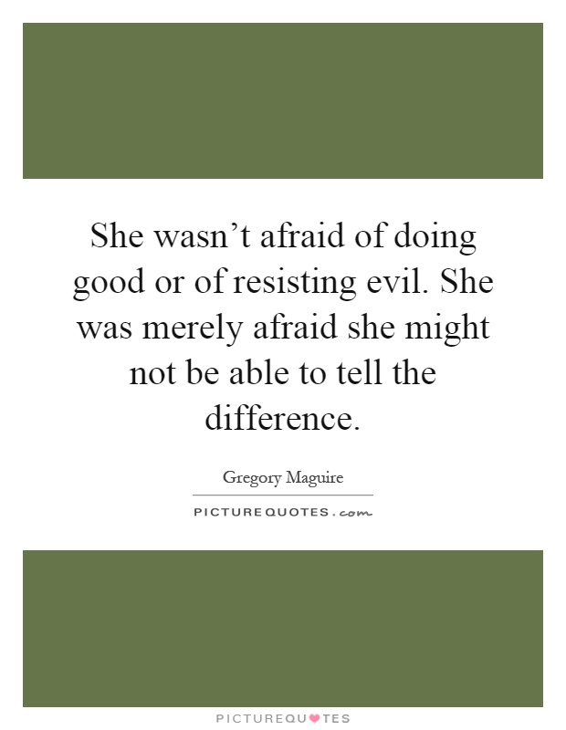 She wasn't afraid of doing good or of resisting evil. She was merely afraid she might not be able to tell the difference Picture Quote #1