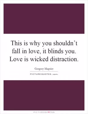 This is why you shouldn’t fall in love, it blinds you. Love is wicked distraction Picture Quote #1