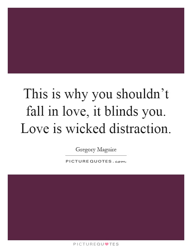 This is why you shouldn't fall in love, it blinds you. Love is wicked distraction Picture Quote #1