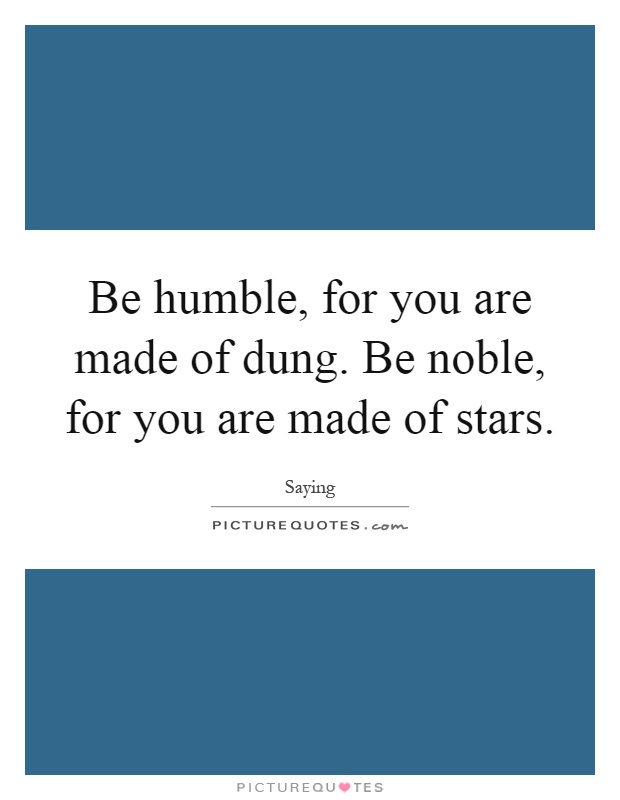 Be humble, for you are made of dung. Be noble, for you are made of stars Picture Quote #1