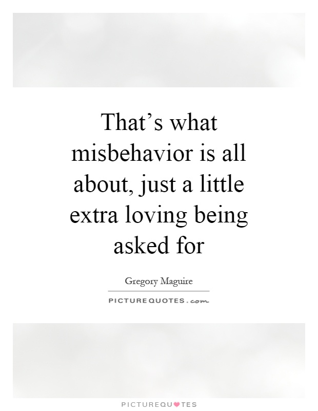That's what misbehavior is all about, just a little extra loving being asked for Picture Quote #1