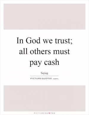 In God we trust; all others must pay cash Picture Quote #1