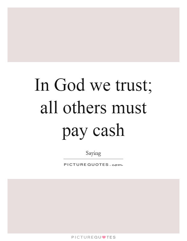 In God we trust; all others must pay cash Picture Quote #1