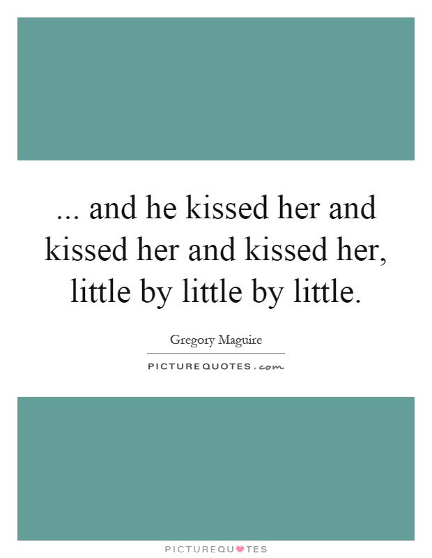 ... and he kissed her and kissed her and kissed her, little by little by little Picture Quote #1