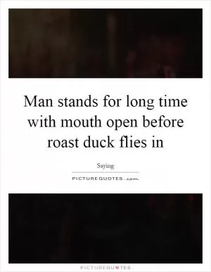 Man stands for long time with mouth open before roast duck flies in Picture Quote #1