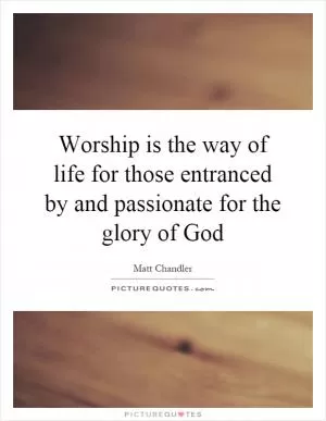 Worship is the way of life for those entranced by and passionate for the glory of God Picture Quote #1