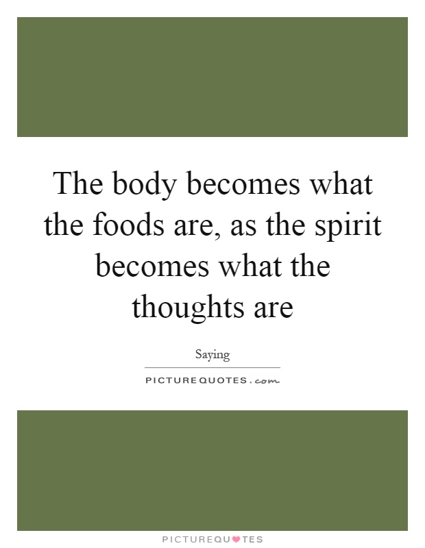 The body becomes what the foods are, as the spirit becomes what the thoughts are Picture Quote #1
