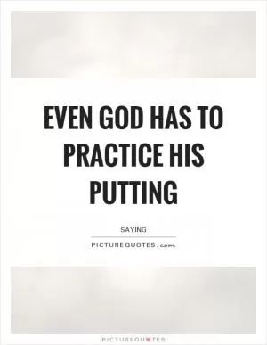Even God has to practice his putting Picture Quote #1