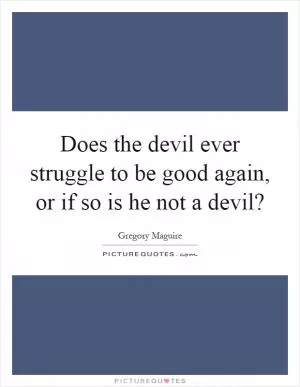 Does the devil ever struggle to be good again, or if so is he not a devil? Picture Quote #1