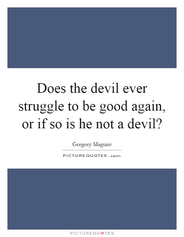 Does the devil ever struggle to be good again, or if so is he not a devil? Picture Quote #1